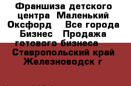 Франшиза детского центра «Маленький Оксфорд» - Все города Бизнес » Продажа готового бизнеса   . Ставропольский край,Железноводск г.